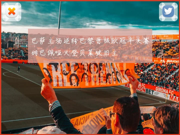 巴萨主场逆转巴黎晋级欧冠半决赛姆巴佩哑火登贝莱破旧主