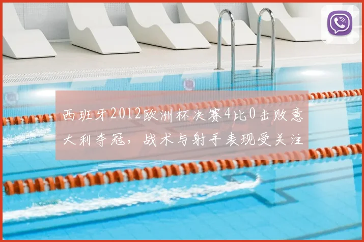 西班牙2012欧洲杯决赛4比0击败意大利夺冠，战术与射手表现受关注