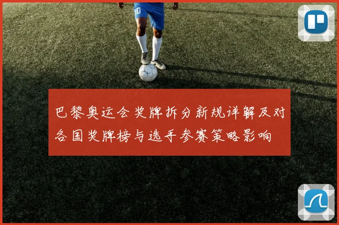 巴黎奥运会奖牌拆分新规详解及对各国奖牌榜与选手参赛策略影响