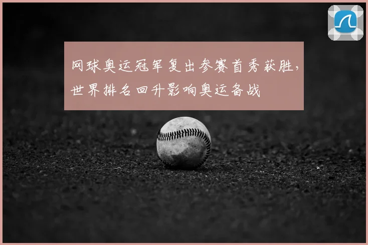 网球奥运冠军复出参赛首秀获胜，世界排名回升影响奥运备战