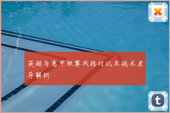 英超与意甲联赛风格对比及战术差异解析