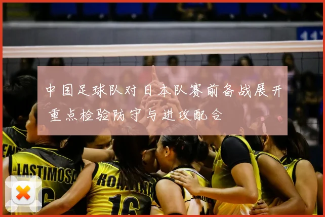 中国足球队对日本队赛前备战展开 重点检验防守与进攻配合