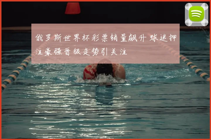 俄罗斯世界杯彩票销量飙升 球迷押注豪强晋级走势引关注