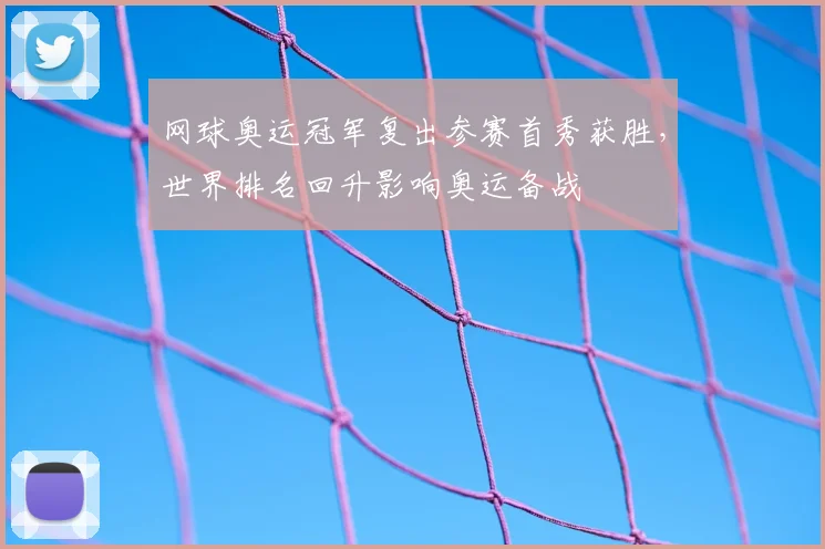 网球奥运冠军复出参赛首秀获胜，世界排名回升影响奥运备战