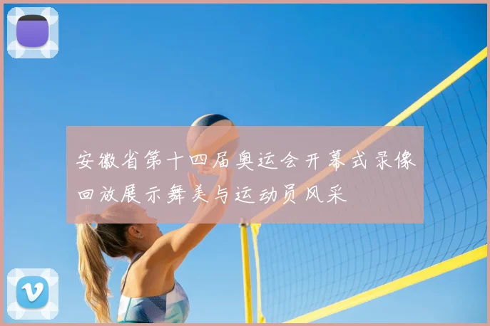 安徽省第十四届奥运会开幕式录像回放展示舞美与运动员风采