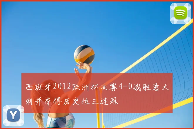 西班牙2012欧洲杯决赛4-0战胜意大利并夺得历史性三连冠