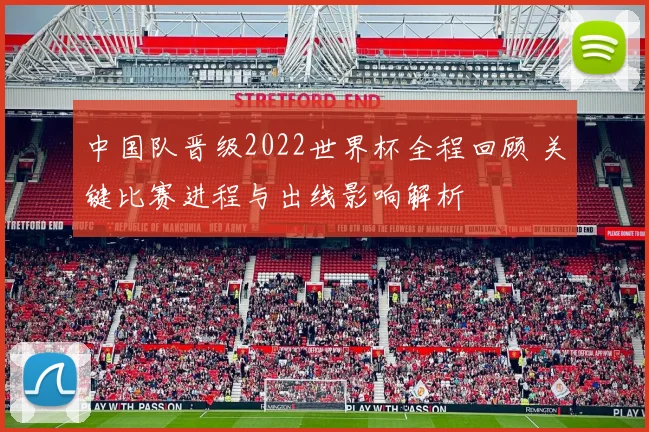 中国队晋级2022世界杯全程回顾 关键比赛进程与出线影响解析