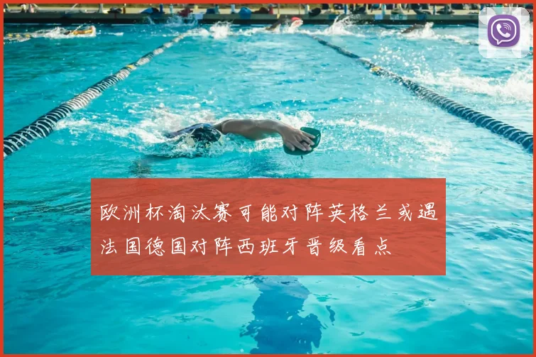 欧洲杯淘汰赛可能对阵英格兰或遇法国德国对阵西班牙晋级看点