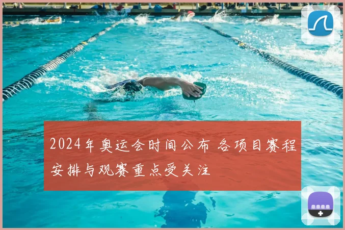 2024年奥运会时间公布 各项目赛程安排与观赛重点受关注