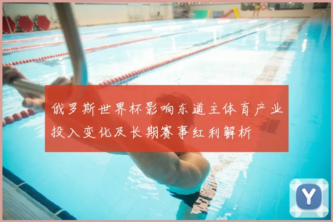 俄罗斯世界杯影响东道主体育产业投入变化及长期赛事红利解析