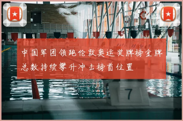 中国军团领跑伦敦奥运奖牌榜金牌总数持续攀升冲击榜首位置