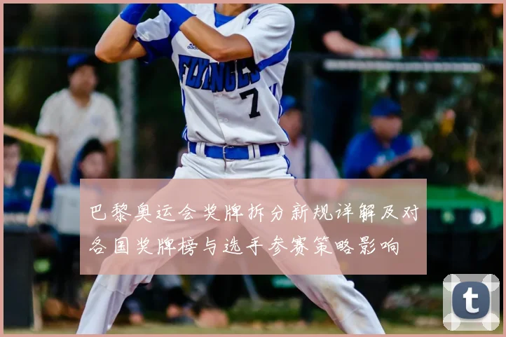 巴黎奥运会奖牌拆分新规详解及对各国奖牌榜与选手参赛策略影响